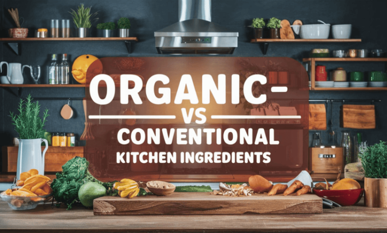 Organic vs Conventional kitchen ingredients​​